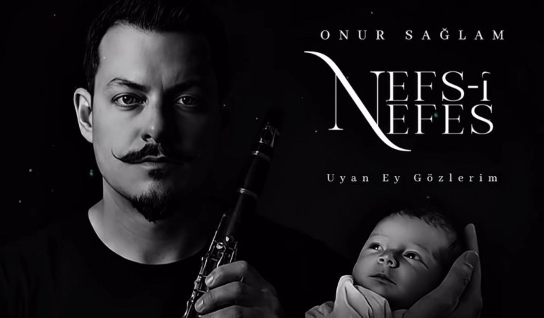 Klarnet Sanatçısı Onur Sağlam’dan Oğluna Adadığı Anlamlı Eser: “Nefs-i Nefes ; Uyan Ey Gözlerim”